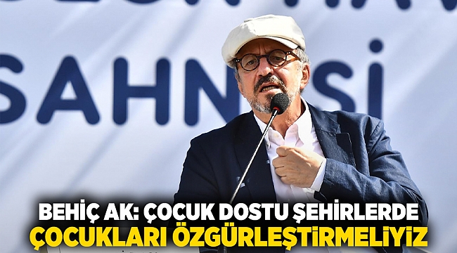 Behiç Ak: Çocuk dostu şehirlerde çocukları özgürleştirmeliyiz