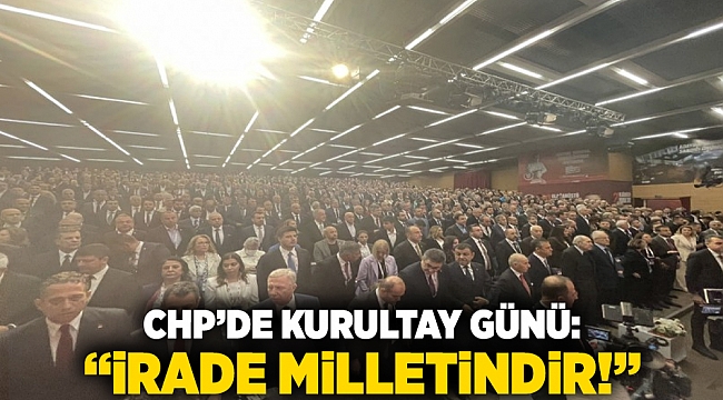 CHP&#039;de kurultay günü: &quot;İrade milletindir!&quot;