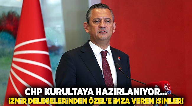 CHP kurultaya hazırlanıyor... İzmir delegelerinden Özel'e imza veren isimler!