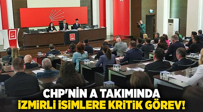 CHP&#039;nin A takımında İzmirli isimlere kritik görev!