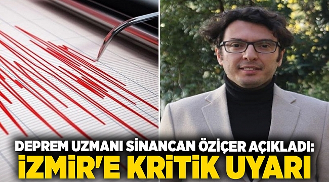 Deprem uzmanı Sinancan Öziçer açıkladı: İzmir&#039;e kritik uyarı