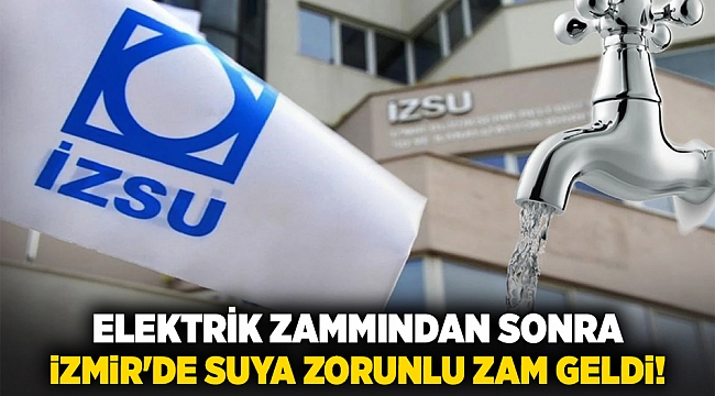 Elektrik zammından sonra İzmir&#039;de suya zorunlu zam geldi!