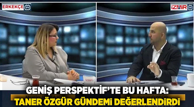 "Geniş Perspektif'te Bu Hafta: Taner Özgür Gündemi Değerlendirdi"