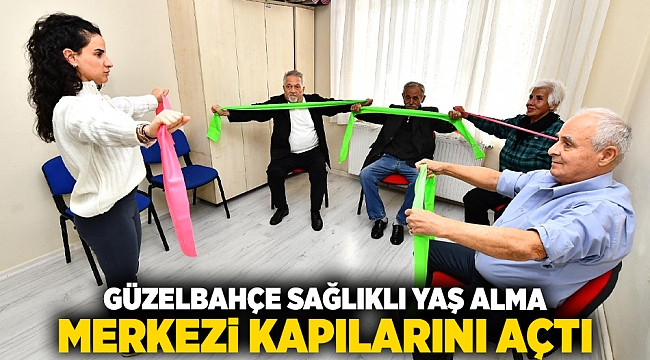 Güzelbahçe Sağlıklı Yaş Alma Merkezi kapılarını açtı
