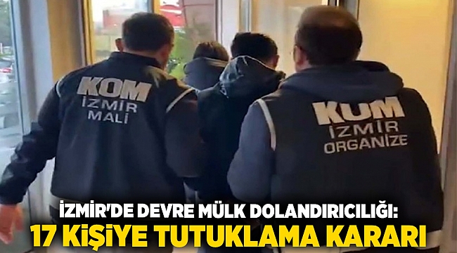 İzmir&#039;de devre mülk dolandırıcılığı: 17 kişiye tutuklama kararı