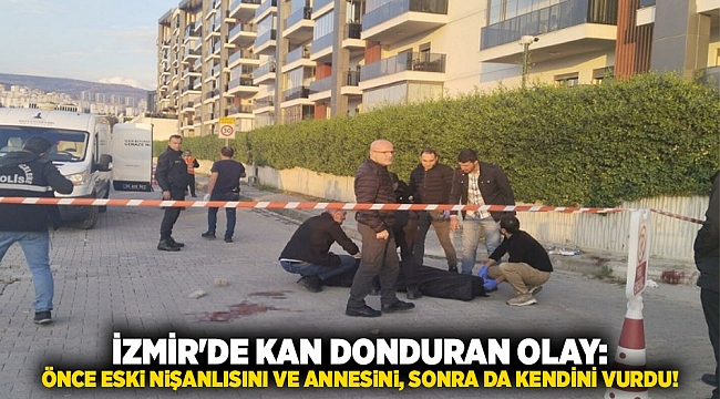 İzmir&#039;de kan donduran olay: Önce eski nişanlısını ve annesini, sonra da kendini vurdu!