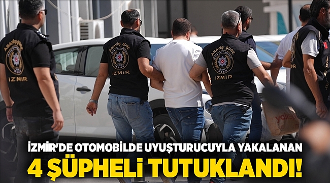 İzmir&#039;de otomobilde uyuşturucuyla yakalanan 4 şüpheli tutuklandı!