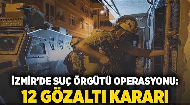 İzmir'de suç örgütü operasyonu: 12 gözaltı kararı