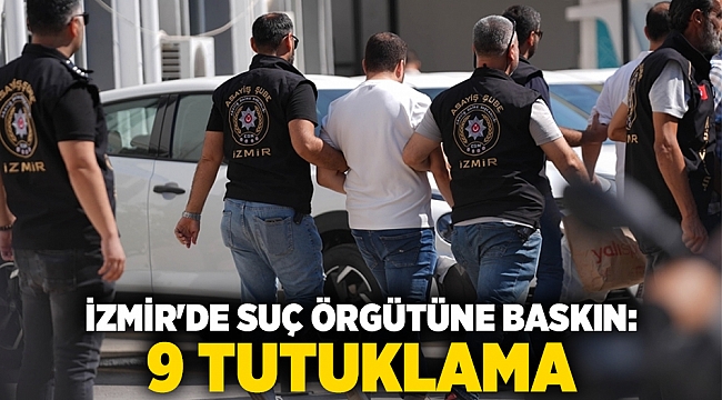 İzmir'de suç örgütüne baskın: 9 tutuklama