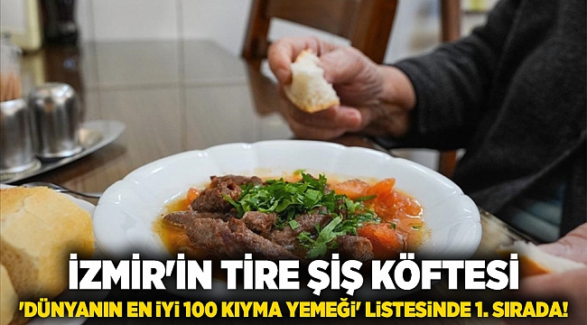 İzmir&#039;in Tire şiş köftesi,  &#039;Dünyanın en iyi 100 kıyma yemeği&#039; listesinde 1. sırada!