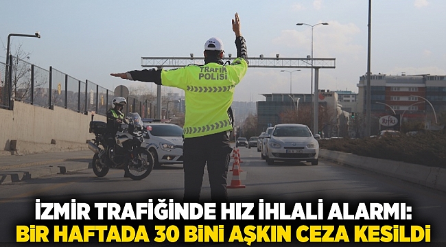 İzmir trafiğinde hız ihlali alarmı: Bir haftada 30 bini aşkın ceza kesildi