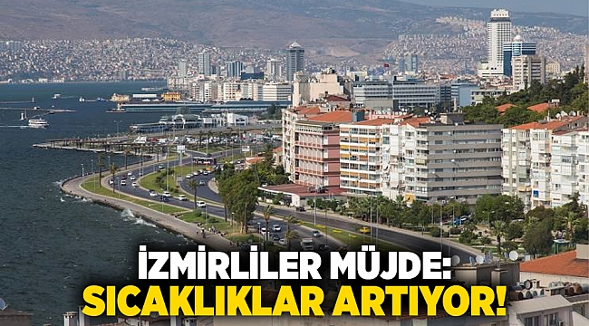 İzmirliler müjde: Sıcaklıklar artıyor!
