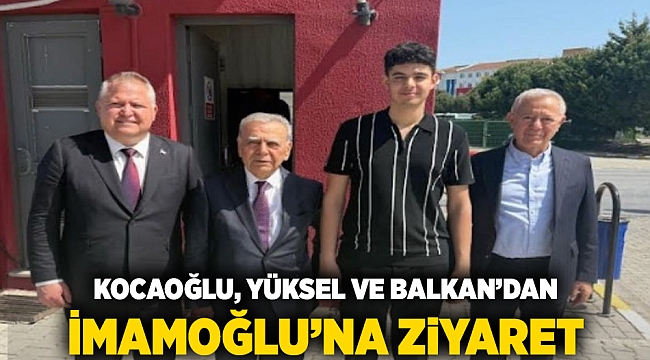 Kocaoğlu, Yüksel ve Balkan&#039;dan İmamoğlu&#039;na ziyaret