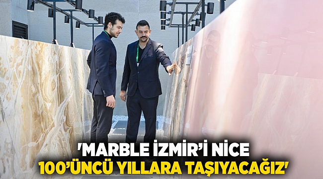 'Marble İzmir’i nice 100’üncü yıllara taşıyacağız'