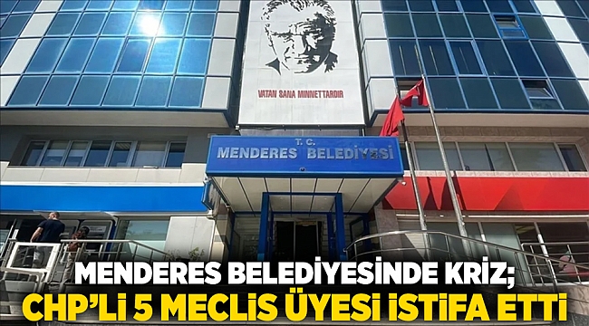 Menderes Belediyesinde Kriz; CHP’li 5 Meclis Üyesi istifa etti