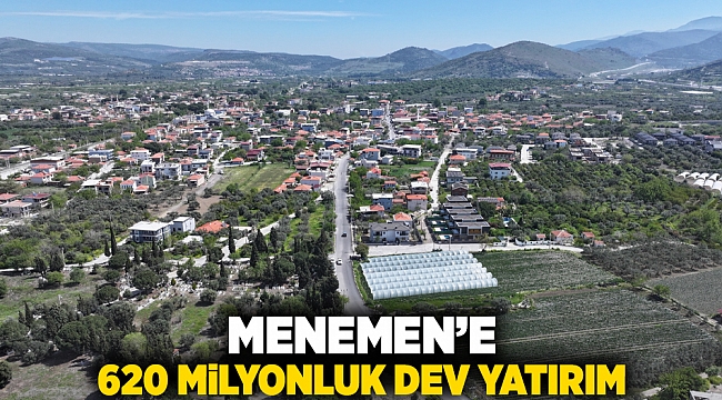 Menemen’e 620 milyon liralık dev yatırım