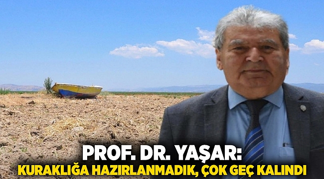Prof. Dr. Yaşar: Kuraklığa hazırlanmadık, çok geç kalındı