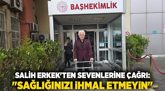 Salih Erkek'ten sevenlerine çağrı: "Sağlığınızı ihmal etmeyin"