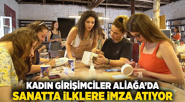 Kadın Girişimciler Aliağa’da Sanatta İlklere İmza Atıyor