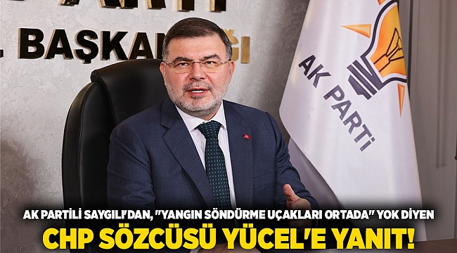 AK Partili Saygılı&#039;dan, &quot;Yangın söndürme uçakları ortada&quot; yok diyen CHP sözcüsü Yücel&#039;e yanıt!