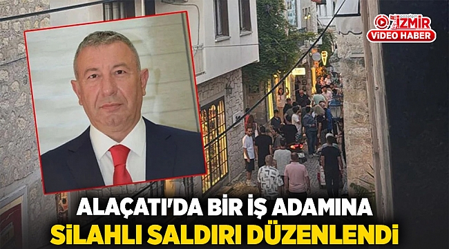Alaçatı&#039;da bir iş adamına silahlı saldırı düzenlendi
