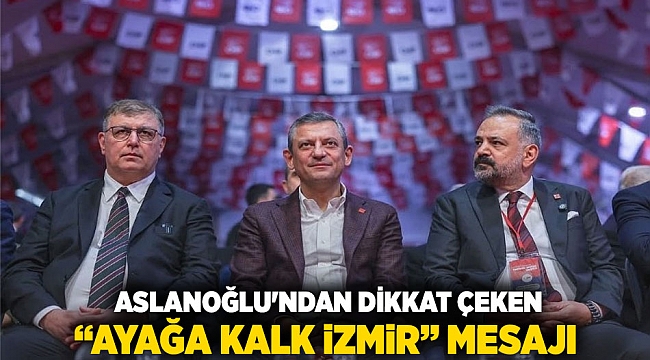 Aslanoğlu&#039;ndan Dikkat Çeken “Ayağa Kalk İzmir” Mesajı
