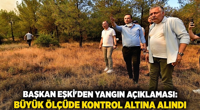 Başkan Eşki'den yangın açıklaması: Büyük ölçüde kontrol altına alındı