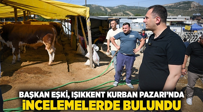 Başkan Eşki, Işıkkent Kurban Pazarı’nda incelemelerde bulundu