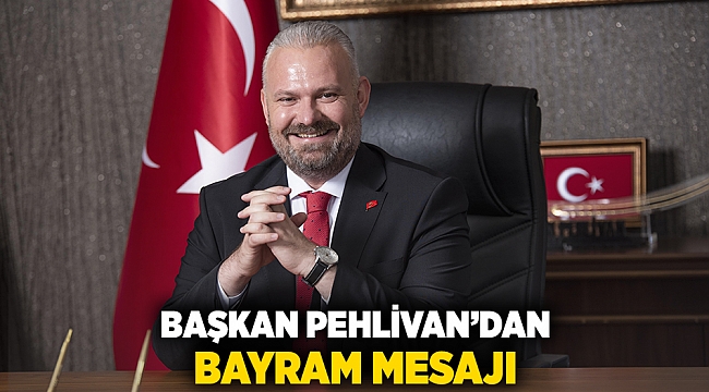 Başkan Pehlivan&#039;dan bayram mesajı