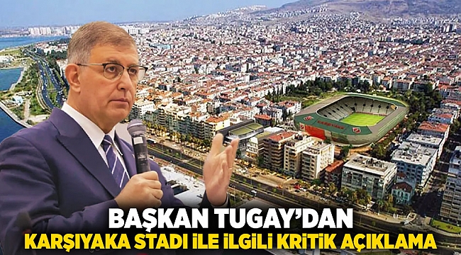Başkan Tugay’dan Karşıyaka Stadı ile ilgili  kritik açıklama