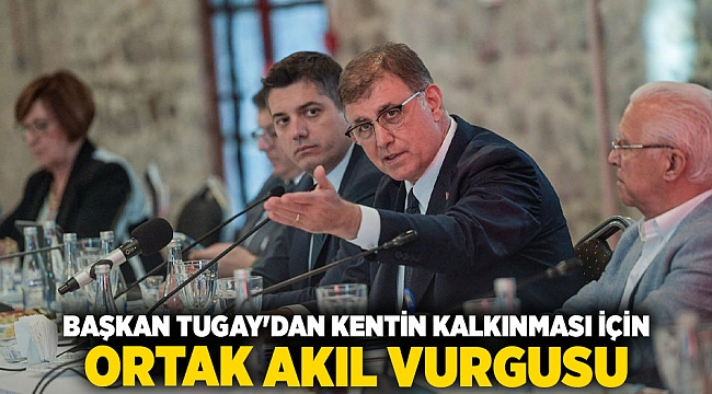 Başkan Tugay&#039;dan kentin kalkınması için ortak akıl vurgusu