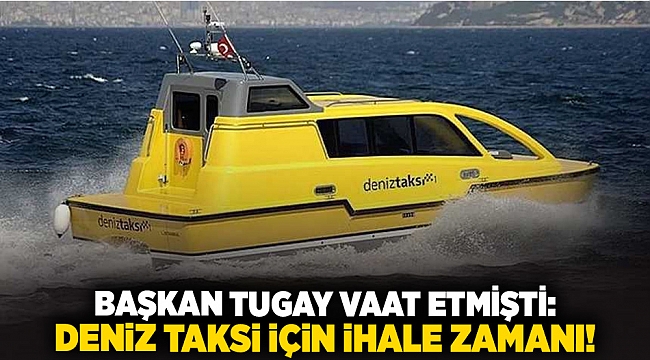 Başkan Tugay vaat etmişti: Deniz taksi için ihale zamanı!
