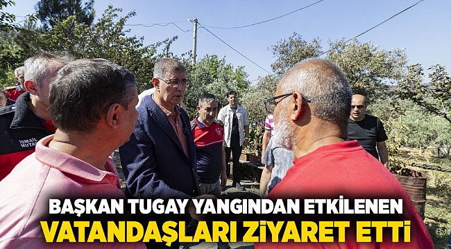 Başkan Tugay yangından etkilenen vatandaşları ziyaret etti