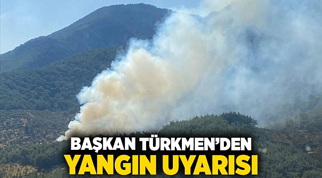 BAŞKAN TÜRKMEN’DEN YANGIN UYARISI