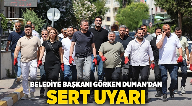 BELEDİYE BAŞKANI GÖRKEM DUMAN'DAN SERT UYARI