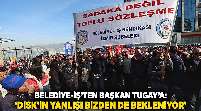 Belediye-İş’ten Başkan Tugay’a: ‘DİSK’in Yanlışı Bizden de Bekleniyor’