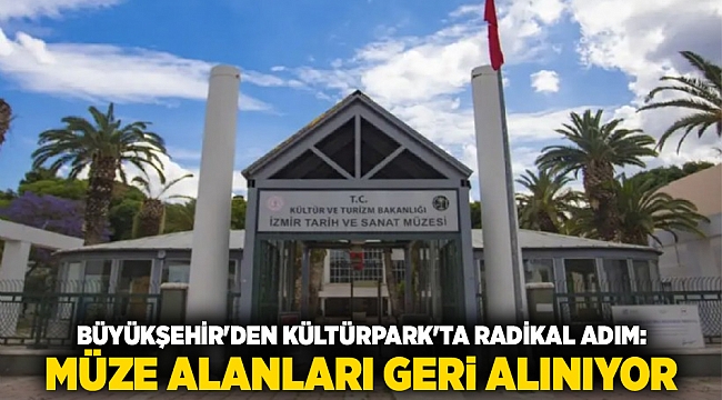 Büyükşehir'den Kültürpark'ta Radikal Adım: Müze Alanları Geri Alınıyor