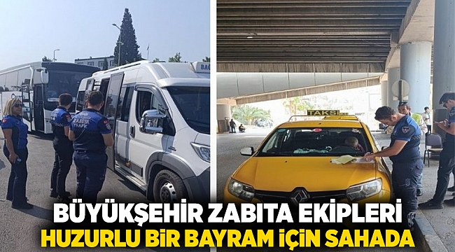 Büyükşehir zabıta ekipleri huzurlu bir bayram için sahada