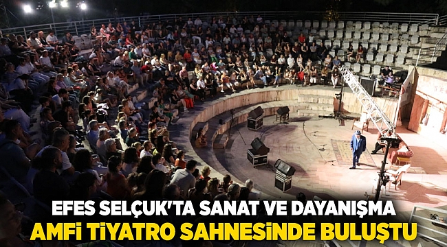 Efes Selçuk&#039;ta Sanat ve Dayanışma Amfi Tiyatro Sahnesinde Buluştu