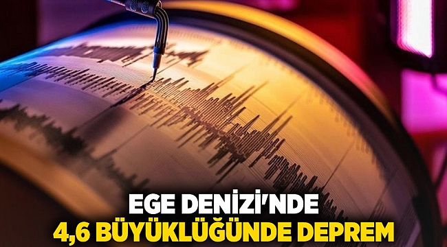 Ege Denizi&#039;nde 4,6 büyüklüğünde deprem