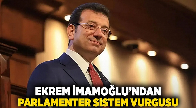 Ekrem İmamoğlundan parlamenter sistem vurgusu