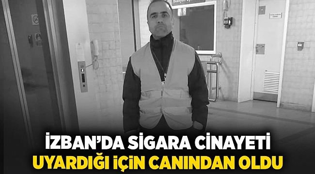 İzban'da sigara cinayeti... Uyardığı için canından oldu!