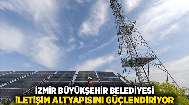 İzmir Büyükşehir Belediyesi iletişim altyapısını güçlendiriyor