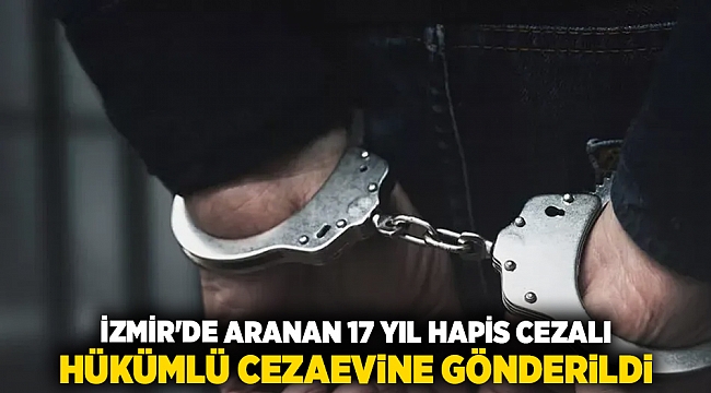 İzmir&#039;de aranan 17 yıl hapis cezalı hükümlü cezaevine gönderildi