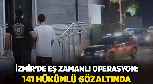 İzmir'de es zamanlıoperasyon: 141 hükümlü gözaltında