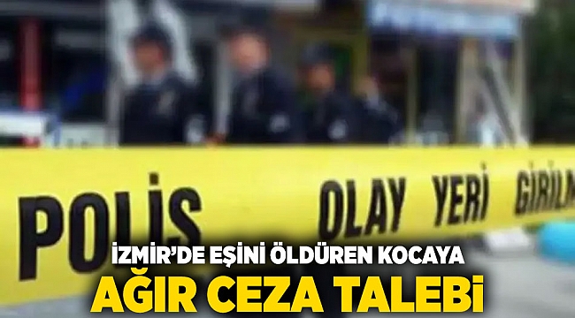İzmir’de Eşini Öldüren Kocaya Ağır Ceza Talebi