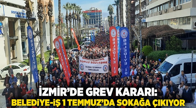 İzmir’de Grev Kararı: Belediye-İş 1 Temmuz’da Sokağa Çıkıyor