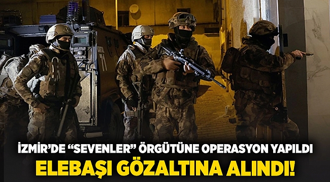 İzmir'de 'Sevenler' örgütüne operasyon yapıldı... Elebaşı gözaltına alındı!