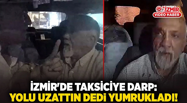 İzmir&#039;de taksiciye darp: Yolu uzattın dedi yumrukladı!