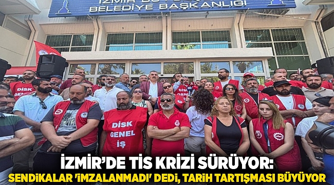 İzmir’de TİS Krizi Sürüyor: Sendikalar 'İmzalanmadı' Dedi, Tarih Tartışması Büyüyor
